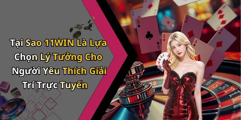 Tại Sao 11WIN Là Lựa Chọn Lý Tưởng Cho Người Yêu Thích Giải Trí Trực Tuyến