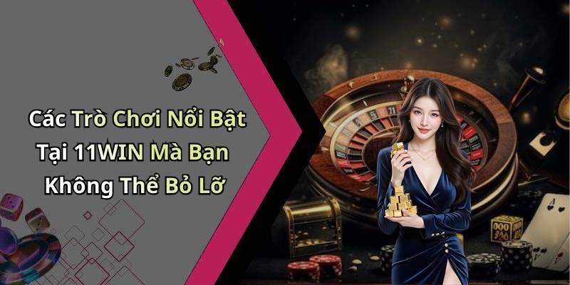 Các Trò Chơi Nổi Bật Tại 11WIN Mà Bạn Không Thể Bỏ Lỡ