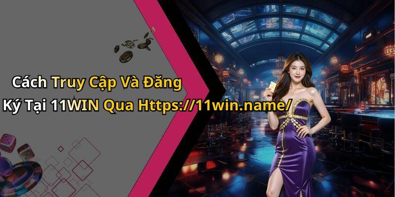 Cách Truy Cập Và Đăng Ký Tại 11WIN Qua Https://11win.name/