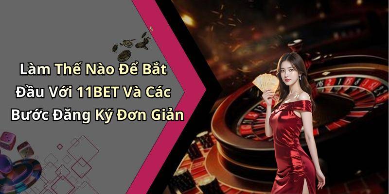 Làm Thế Nào Để Bắt Đầu Với 11BET Và Các Bước Đăng Ký Đơn Giản