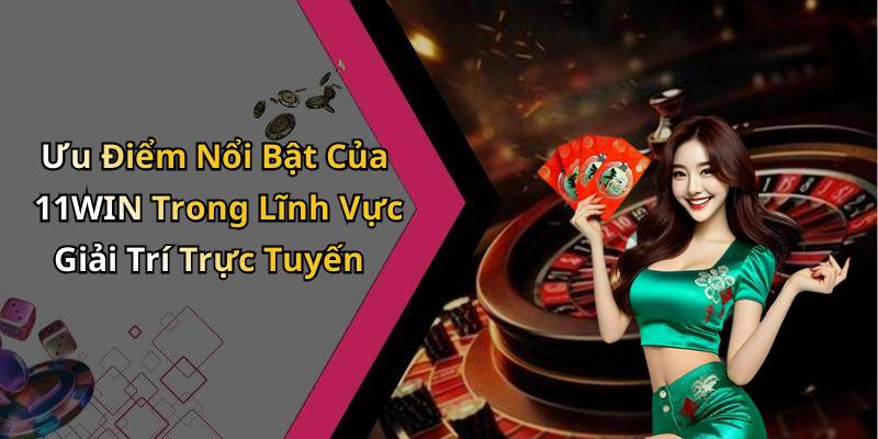 Ưu Điểm Nổi Bật Của 11WIN Trong Lĩnh Vực Giải Trí Trực Tuyến