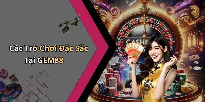 Các Trò Chơi Đặc Sắc Tại GEM88