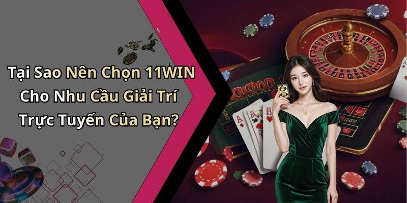 Tại Sao Nên Chọn 11WIN Cho Nhu Cầu Giải Trí Trực Tuyến Của Bạn?