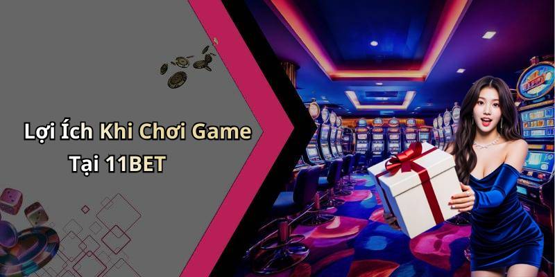 Lợi Ích Khi Chơi Game Tại 11BET