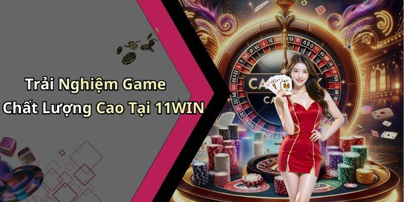 Trải Nghiệm Game Chất Lượng Cao Tại 11WIN