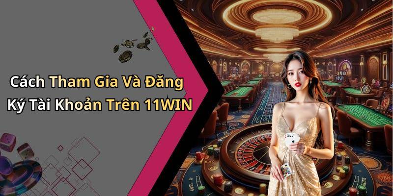 Cách Tham Gia Và Đăng Ký Tài Khoản Trên 11WIN