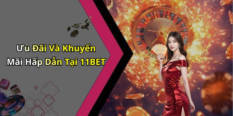 Ưu Đãi Và Khuyến Mãi Hấp Dẫn Tại 11BET