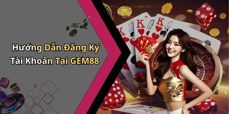 Hướng Dẫn Đăng Ký Tài Khoản Tại GEM88