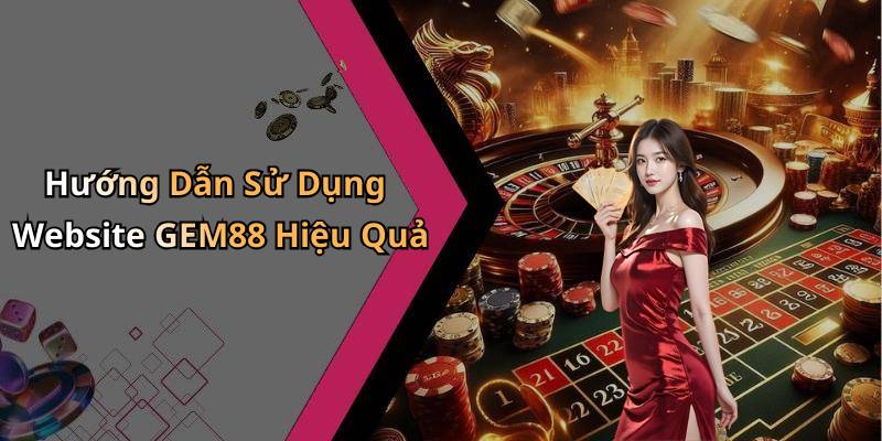 Hướng Dẫn Sử Dụng Website GEM88 Hiệu Quả