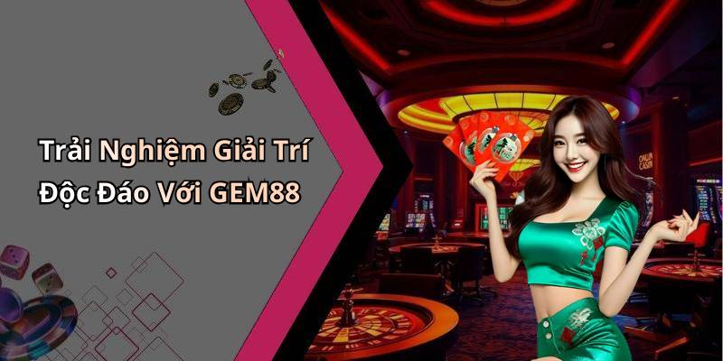 Trải Nghiệm Giải Trí Độc Đáo Với GEM88