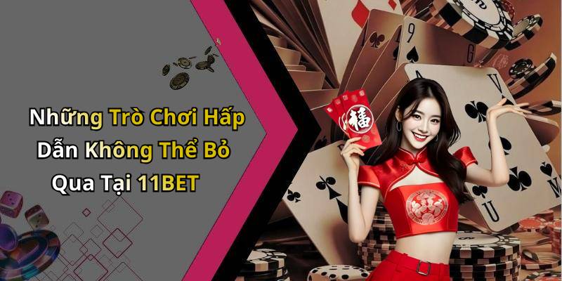 Những Trò Chơi Hấp Dẫn Không Thể Bỏ Qua Tại 11BET