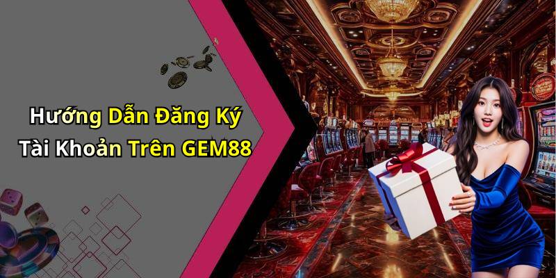 Hướng Dẫn Đăng Ký Tài Khoản Trên GEM88