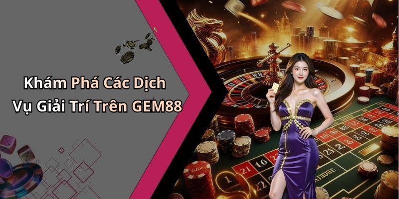 Khám Phá Các Dịch Vụ Giải Trí Trên GEM88