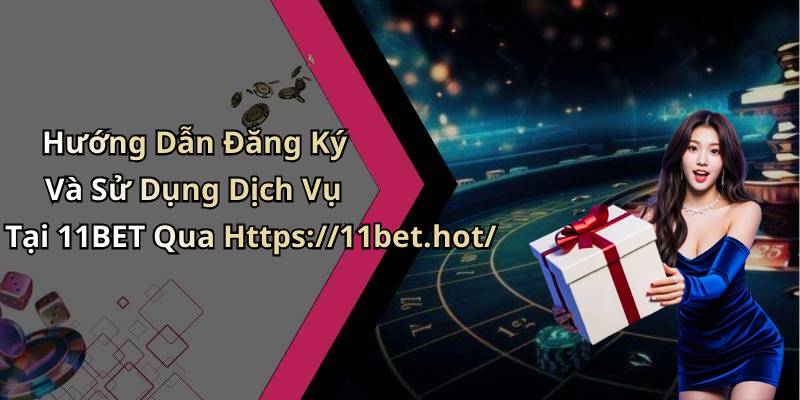 Hướng Dẫn Đăng Ký Và Sử Dụng Dịch Vụ Tại 11BET Qua Https://11bet.hot/
