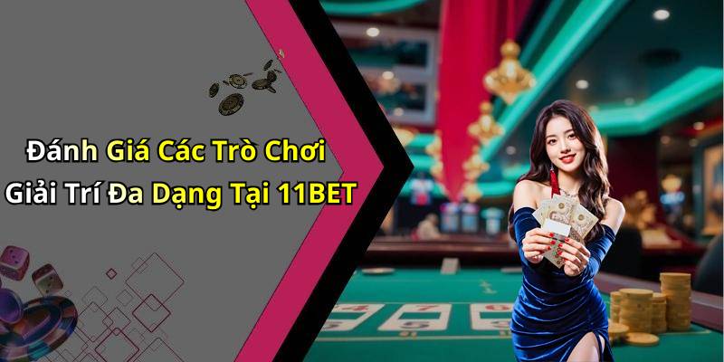 Đánh Giá Các Trò Chơi Giải Trí Đa Dạng Tại 11BET