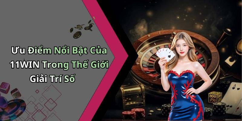 Ưu Điểm Nổi Bật Của 11WIN Trong Thế Giới Giải Trí Số