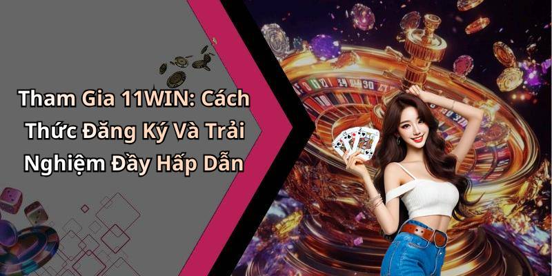 Tham Gia 11WIN: Cách Thức Đăng Ký Và Trải Nghiệm Đầy Hấp Dẫn
