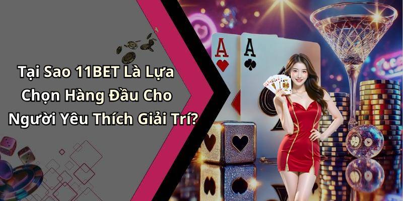 Tại Sao 11BET Là Lựa Chọn Hàng Đầu Cho Người Yêu Thích Giải Trí?