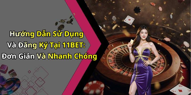 Hướng Dẫn Sử Dụng Và Đăng Ký Tại 11BET: Đơn Giản Và Nhanh Chóng