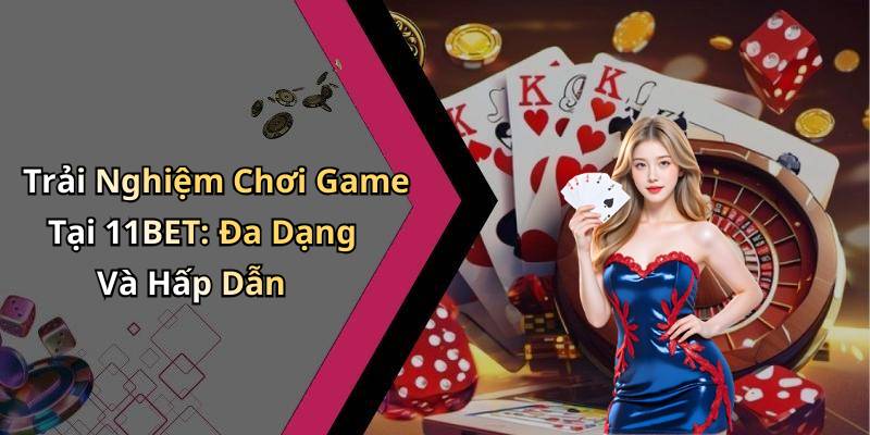Trải Nghiệm Chơi Game Tại 11BET: Đa Dạng Và Hấp Dẫn