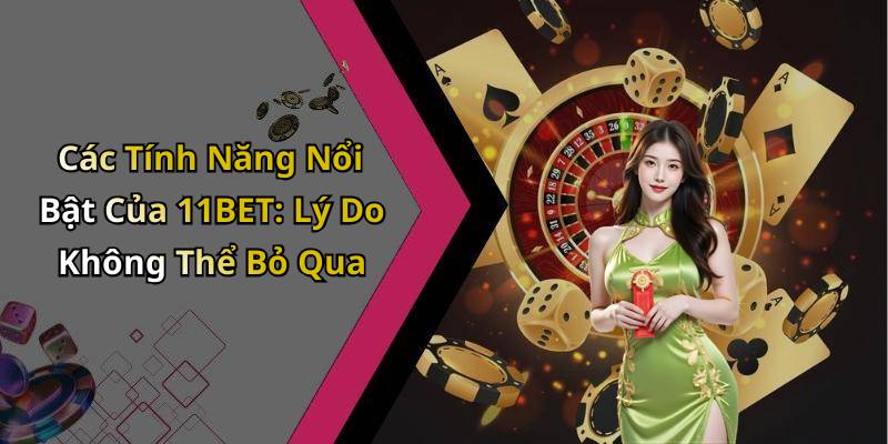 Các Tính Năng Nổi Bật Của 11BET: Lý Do Không Thể Bỏ Qua