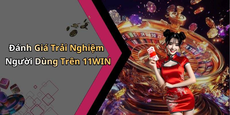 Đánh Giá Trải Nghiệm Người Dùng Trên 11WIN