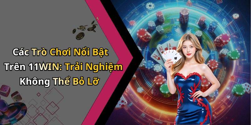 Các Trò Chơi Nổi Bật Trên 11WIN: Trải Nghiệm Không Thể Bỏ Lỡ
