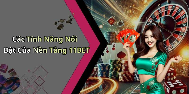 Các Tính Năng Nổi Bật Của Nền Tảng 11BET