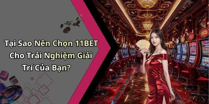 Tại Sao Nên Chọn 11BET Cho Trải Nghiệm Giải Trí Của Bạn?