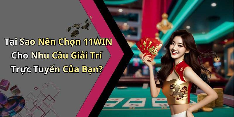 Tại Sao Nên Chọn 11WIN Cho Nhu Cầu Giải Trí Trực Tuyến Của Bạn?