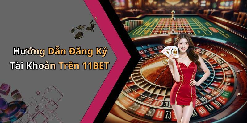 Hướng Dẫn Đăng Ký Tài Khoản Trên 11BET