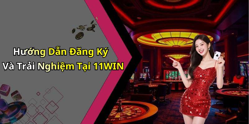 Hướng Dẫn Đăng Ký Và Trải Nghiệm Tại 11WIN