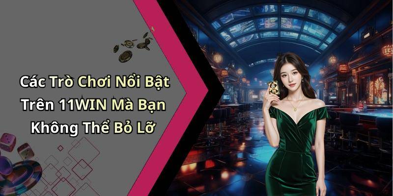 Các Trò Chơi Nổi Bật Trên 11WIN Mà Bạn Không Thể Bỏ Lỡ
