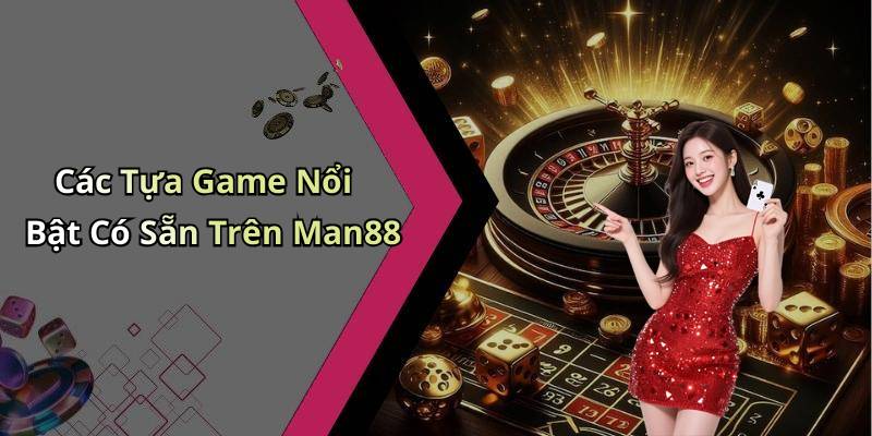 Các Tựa Game Nổi Bật Có Sẵn Trên Man88