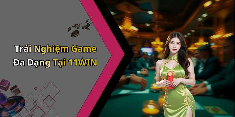 Trải Nghiệm Game Đa Dạng Tại 11WIN