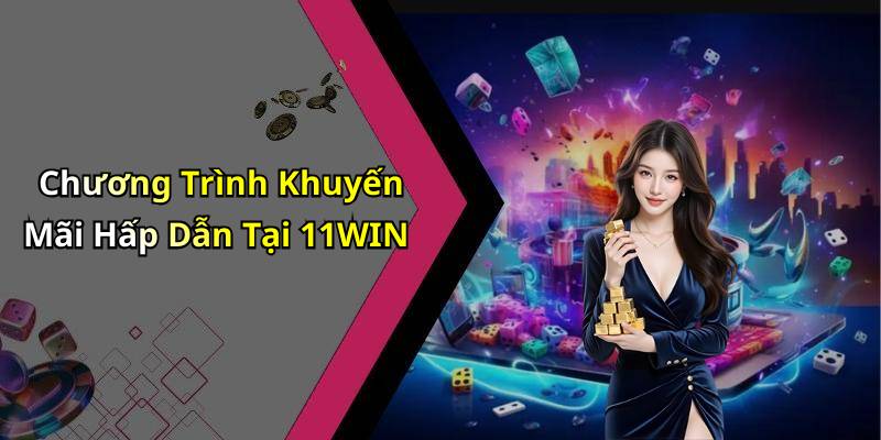 Chương Trình Khuyến Mãi Hấp Dẫn Tại 11WIN