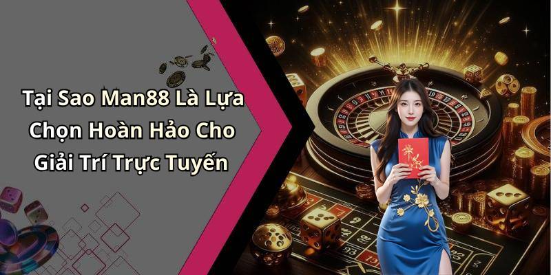 Tại Sao Man88 Là Lựa Chọn Hoàn Hảo Cho Giải Trí Trực Tuyến