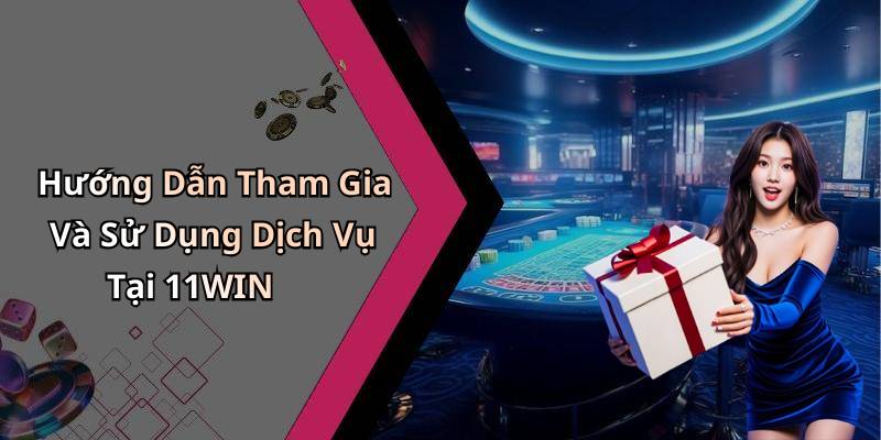 Hướng Dẫn Tham Gia Và Sử Dụng Dịch Vụ Tại 11WIN