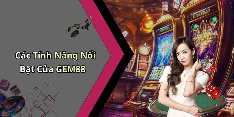 Các Tính Năng Nổi Bật Của GEM88