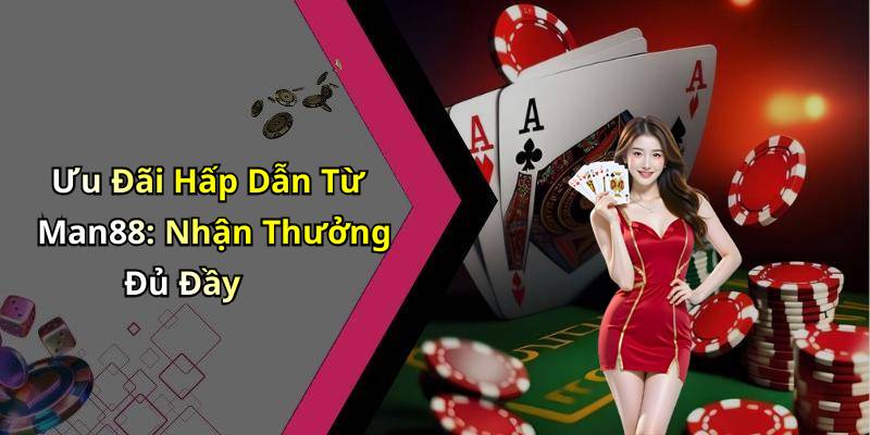 Ưu Đãi Hấp Dẫn Từ Man88: Nhận Thưởng Đủ Đầy