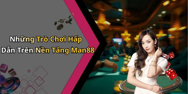 Những Trò Chơi Hấp Dẫn Trên Nền Tảng Man88
