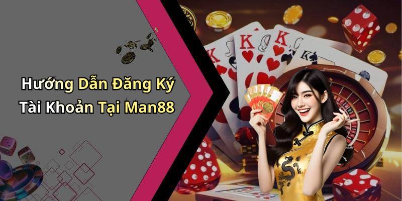 Hướng Dẫn Đăng Ký Tài Khoản Tại Man88