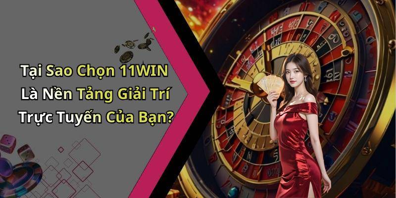 Tại Sao Chọn 11WIN Là Nền Tảng Giải Trí Trực Tuyến Của Bạn?