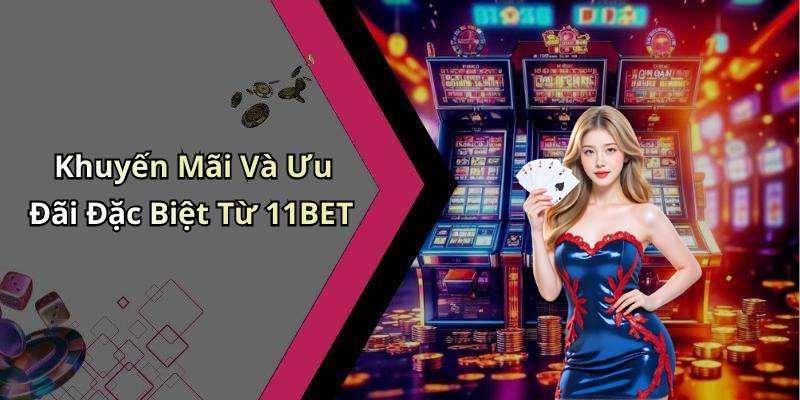 Khuyến Mãi Và Ưu Đãi Đặc Biệt Từ 11BET