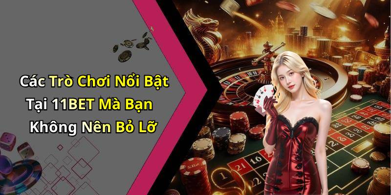 Các Trò Chơi Nổi Bật Tại 11BET Mà Bạn Không Nên Bỏ Lỡ
