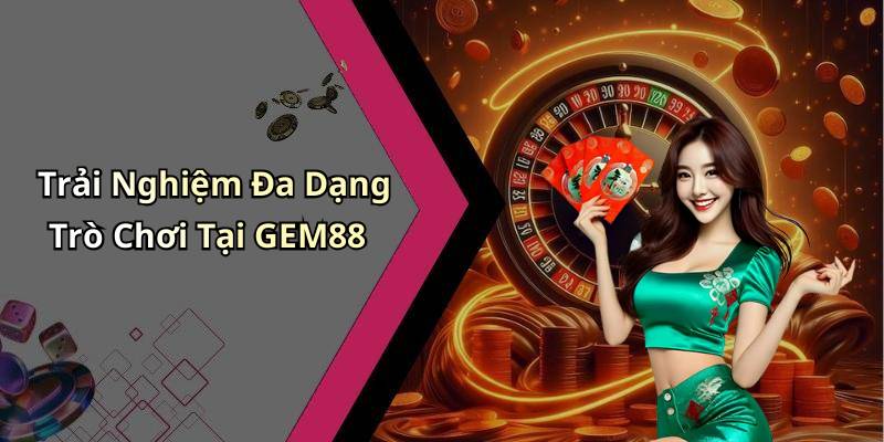 Trải Nghiệm Đa Dạng Trò Chơi Tại GEM88