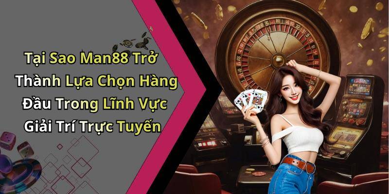 Tại Sao Man88 Trở Thành Lựa Chọn Hàng Đầu Trong Lĩnh Vực Giải Trí Trực Tuyến