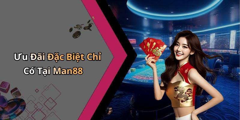 Ưu Đãi Đặc Biệt Chỉ Có Tại Man88