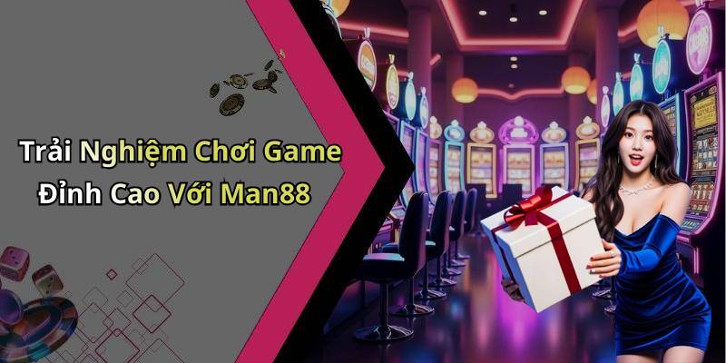 Trải Nghiệm Chơi Game Đỉnh Cao Với Man88
