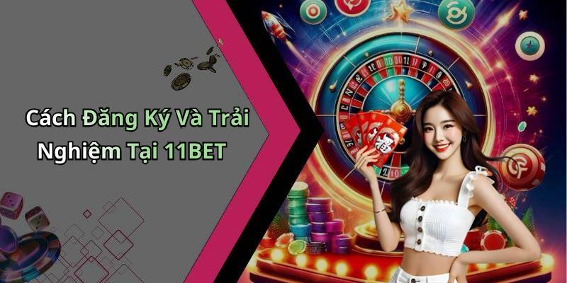 Cách Đăng Ký Và Trải Nghiệm Tại 11BET